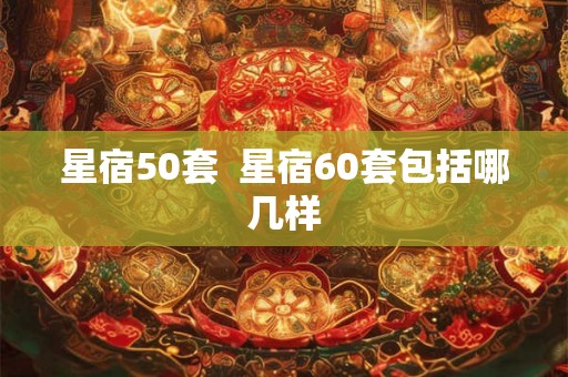 星宿50套  星宿60套包括哪几样