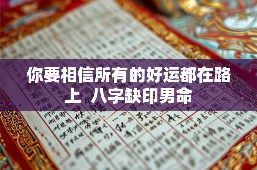 你要相信所有的好运都在路上  八字缺印男命
