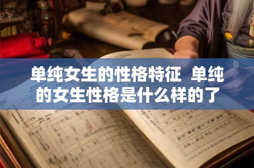 单纯女生的性格特征  单纯的女生性格是什么样的了