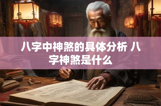 八字中神煞的具体分析 八字神煞是什么