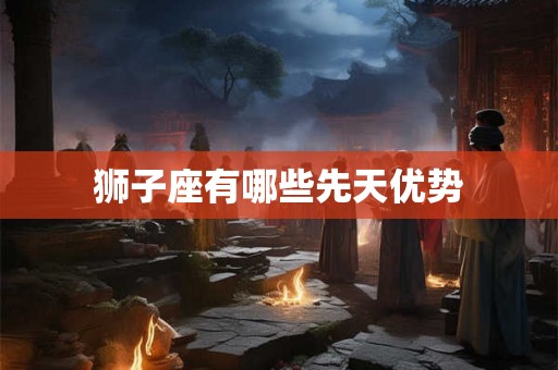 狮子座有哪些先天优势