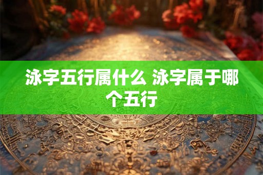 泳字五行属什么 泳字属于哪个五行
