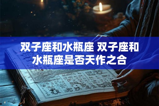 双子座和水瓶座 双子座和水瓶座是否天作之合