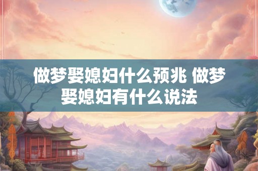 做梦娶媳妇什么预兆 做梦娶媳妇有什么说法