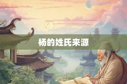 杨的姓氏来源 杨的姓氏来源