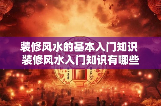 装修风水的基本入门知识 装修风水入门知识有哪些