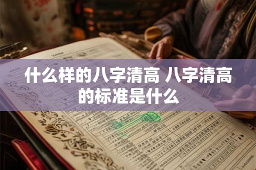 什么样的八字清高 八字清高的标准是什么 什么样的八字清高 八字清高的标准是什么
