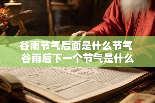 谷雨节气后面是什么节气 谷雨后下一个节气是什么