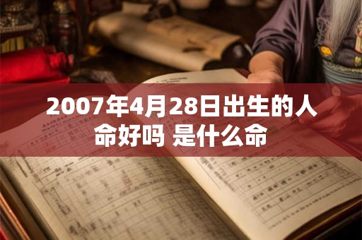 2007年4月28日出生的人命好吗 是什么命
