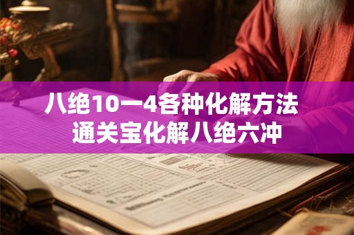 八绝10一4各种化解方法  通关宝化解八绝六冲