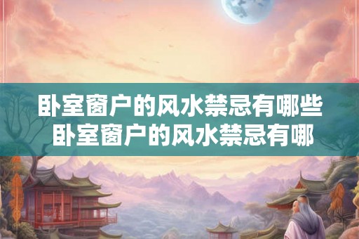 卧室窗户的风水禁忌有哪些 卧室窗户的风水禁忌有哪些