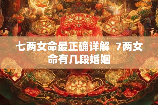 七两女命最正确详解  7两女命有几段婚姻
