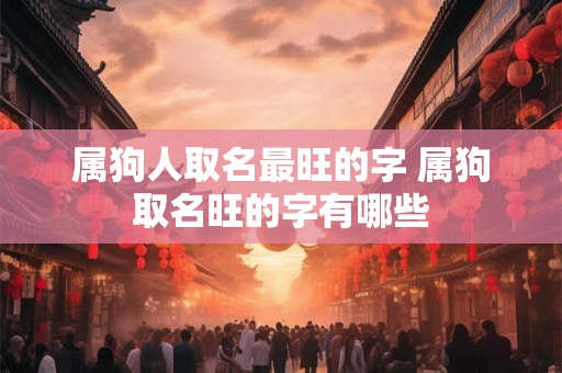 属狗人取名最旺的字 属狗取名旺的字有哪些