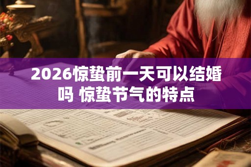2026惊蛰前一天可以结婚吗 惊蛰节气的特点