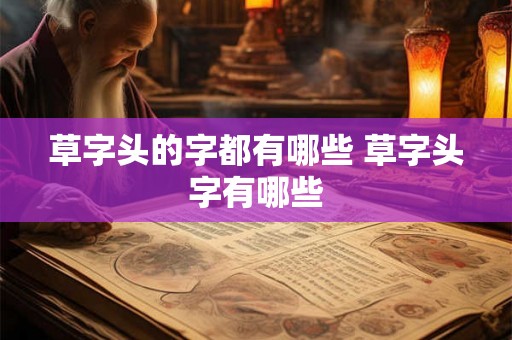 草字头的字都有哪些 草字头字有哪些