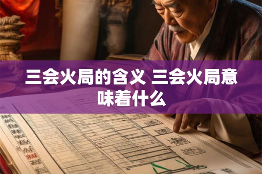 三会火局的含义 三会火局意味着什么