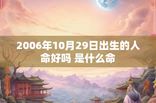 2006年10月29日出生的人命好吗 是什么命