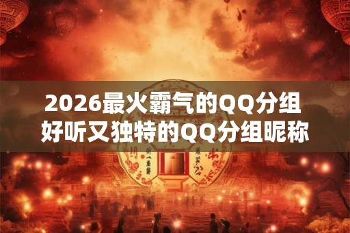 2026最火霸气的QQ分组 好听又独特的QQ分组昵称