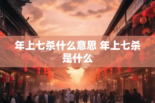 年上七杀什么意思 年上七杀是什么