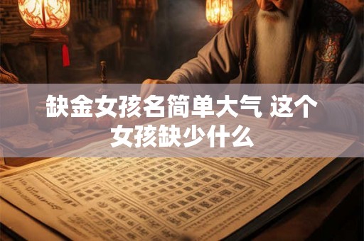 缺金女孩名简单大气 这个女孩缺少什么 缺金女孩名简单大气 这个女孩缺少什么