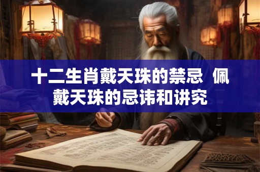 十二生肖戴天珠的禁忌  佩戴天珠的忌讳和讲究