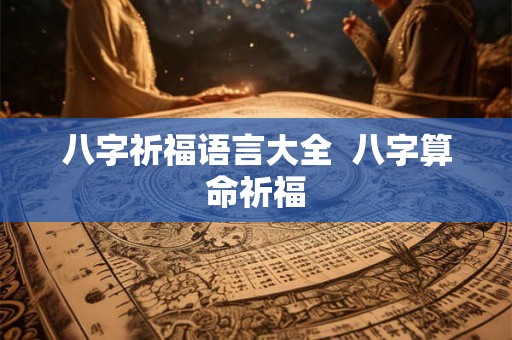 八字祈福语言大全 八字算命祈福 八字祈福语言大全 八字算命祈福