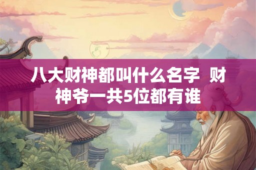 八大财神都叫什么名字  财神爷一共5位都有谁