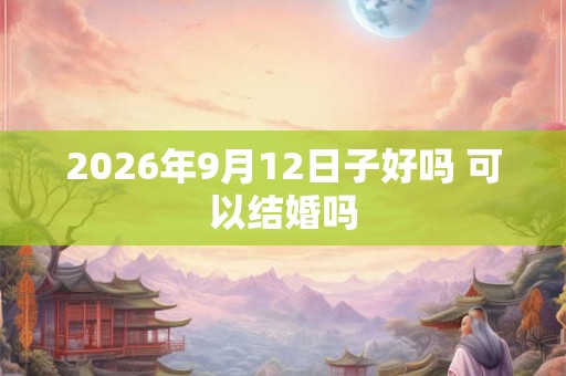 2026年9月12日子好吗 可以结婚吗