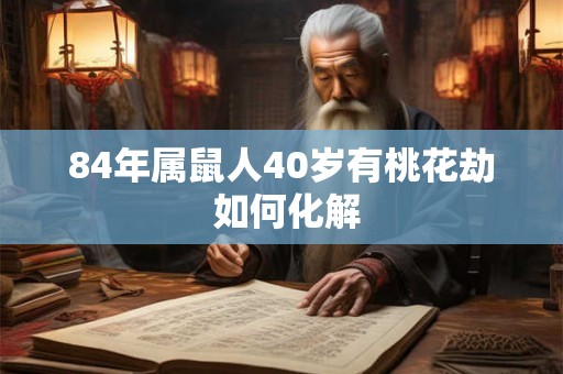 84年属鼠人40岁有桃花劫 如何化解