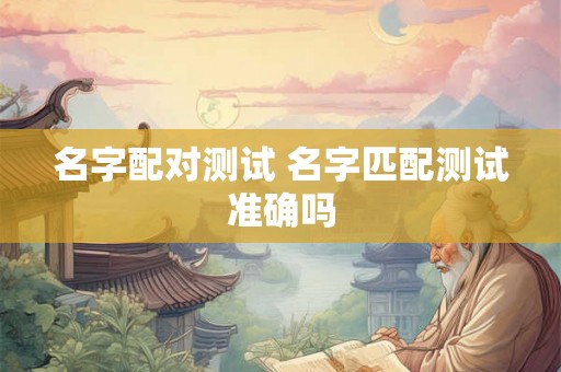 名字配对测试 名字匹配测试准确吗
