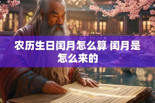 农历生日闰月怎么算 闰月是怎么来的 农历生日闰月怎么算 闰月是怎么来的