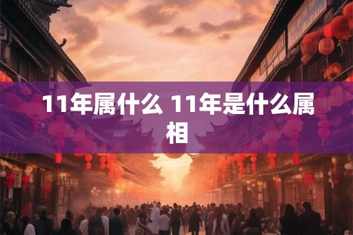 11年属什么 11年是什么属相