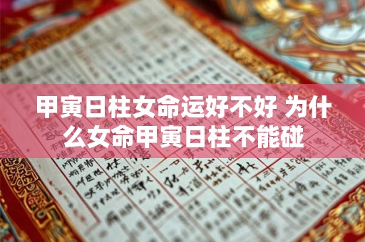 甲寅日柱女命运好不好 为什么女命甲寅日柱不能碰 甲寅日柱女命运好不好 为什么女命甲寅日柱不能碰