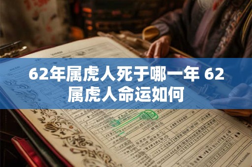 62年属虎人死于哪一年 62属虎人命运如何