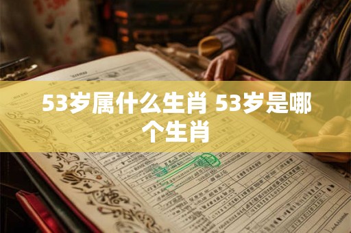 53岁属什么生肖 53岁是哪个生肖