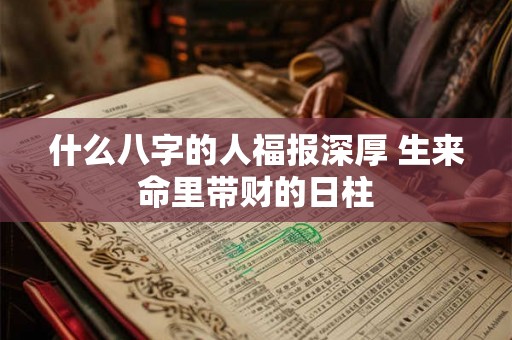 什么八字的人福报深厚 生来命里带财的日柱