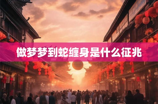 做梦梦到蛇缠身是什么征兆