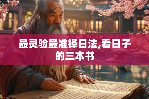 最灵验最准择日法,看日子的三本书 最灵验最准择日法,看日子的三本书