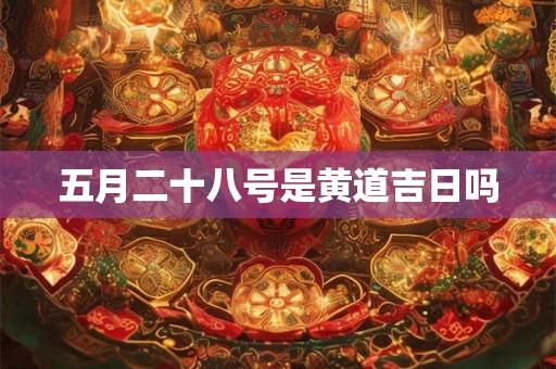 五月二十八号是黄道吉日吗