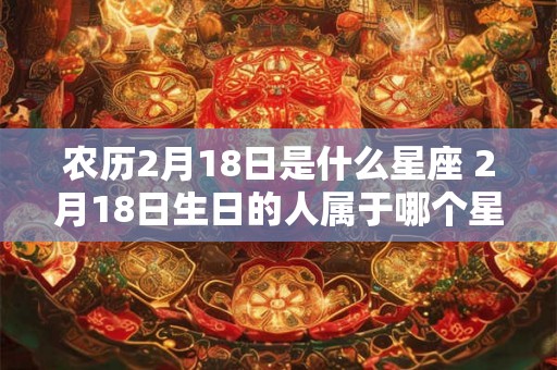 农历2月18日是什么星座 2月18日生日的人属于哪个星座