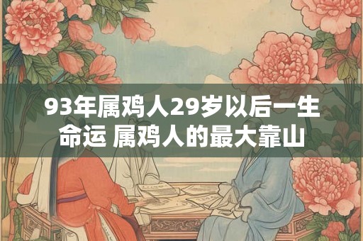 93年属鸡人29岁以后一生命运 属鸡人的最大靠山
