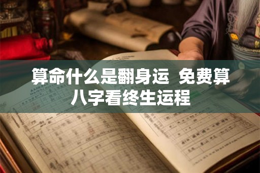算命什么是翻身运  免费算八字看终生运程