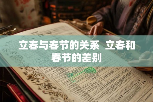 立春与春节的关系  立春和春节的差别