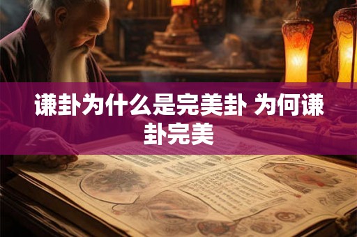 谦卦为什么是完美卦 为何谦卦完美 谦卦为什么是完美卦 为何谦卦完美