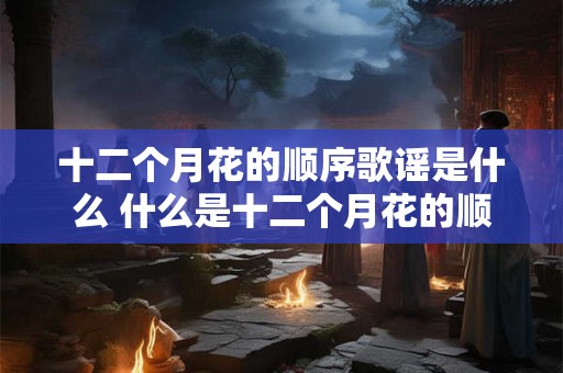 十二个月花的顺序歌谣是什么 什么是十二个月花的顺序歌谣