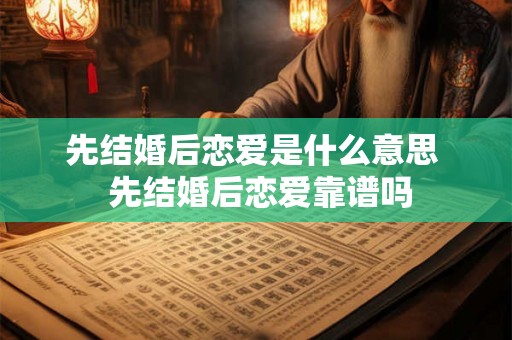 先结婚后恋爱是什么意思  先结婚后恋爱靠谱吗