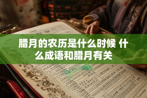 腊月的农历是什么时候 什么成语和腊月有关
