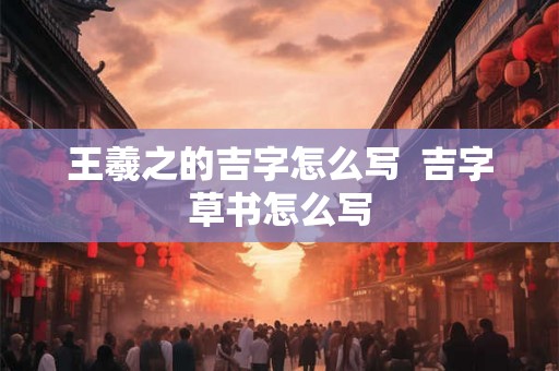 王羲之的吉字怎么写  吉字草书怎么写
