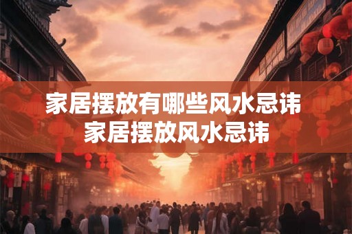 家居摆放有哪些风水忌讳 家居摆放风水忌讳
