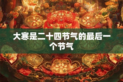 大寒是二十四节气的最后一个节气